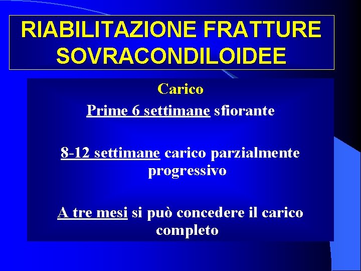 RIABILITAZIONE FRATTURE SOVRACONDILOIDEE Carico Prime 6 settimane sfiorante 8 -12 settimane carico parzialmente progressivo