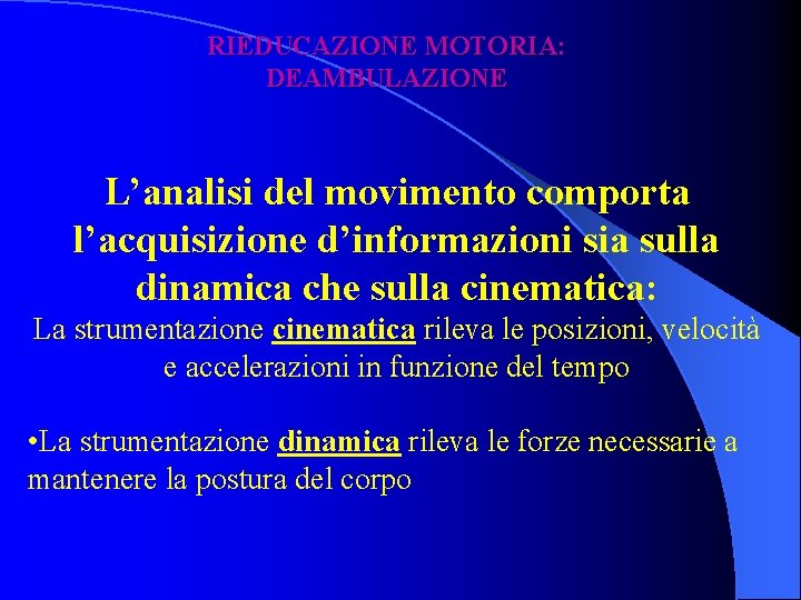 RIEDUCAZIONE MOTORIA: DEAMBULAZIONE L’analisi del movimento comporta l’acquisizione d’informazioni sia sulla dinamica che sulla