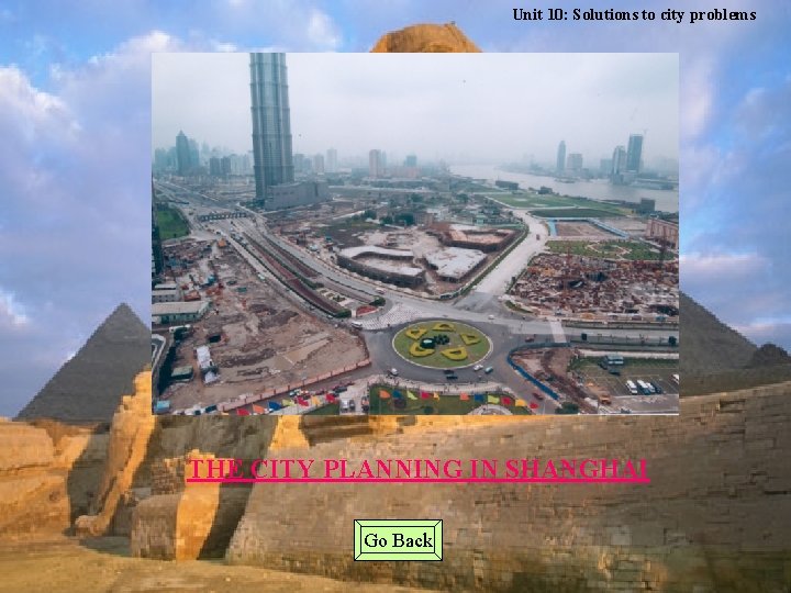 Unit 10: Solutions to city problems THE CITY PLANNING IN SHANGHAI Go Back 
