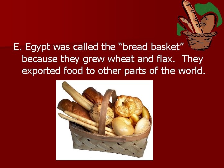 E. Egypt was called the “bread basket” because they grew wheat and flax. They
