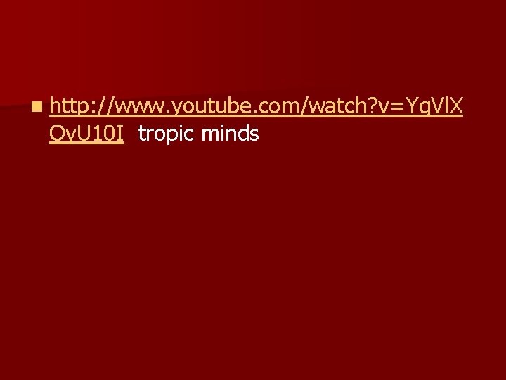 n http: //www. youtube. com/watch? v=Yg. Vl. X Oy. U 10 I tropic minds