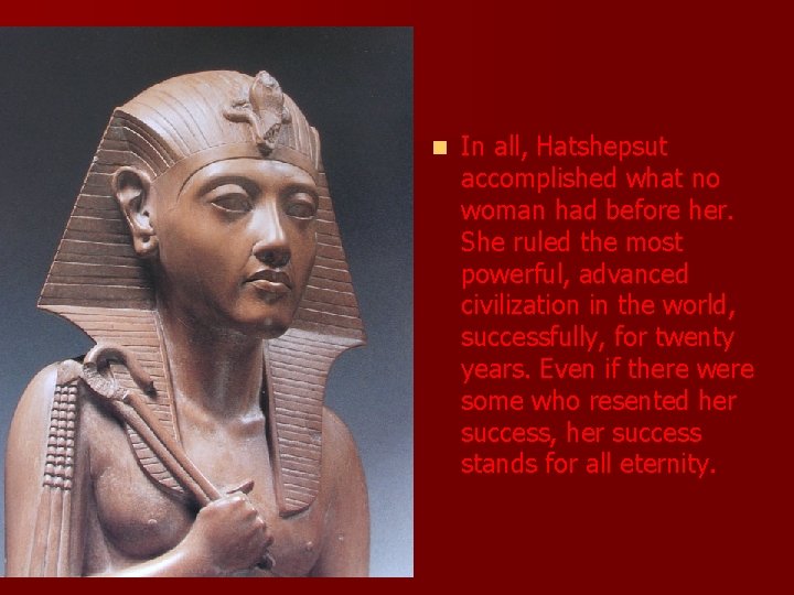 n In all, Hatshepsut accomplished what no woman had before her. She ruled the
