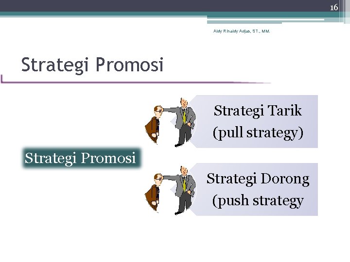 16 Aldy Rinaldy Adjas, ST. , MM. Strategi Promosi Strategi Tarik (pull strategy) Strategi