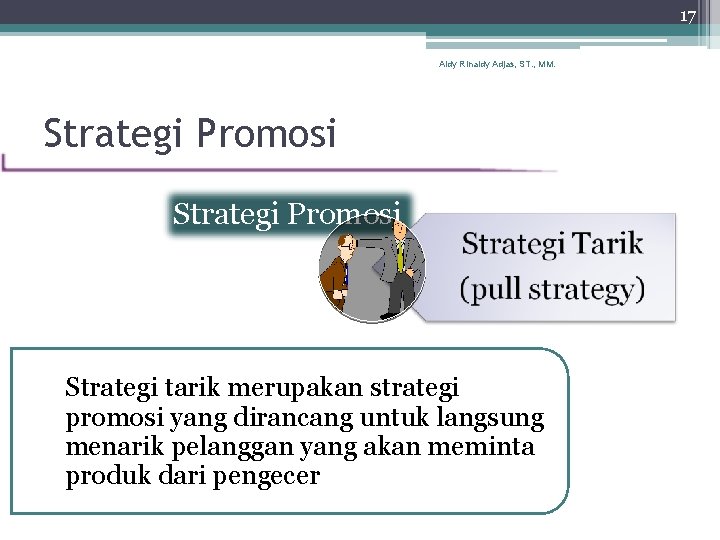 17 Aldy Rinaldy Adjas, ST. , MM. Strategi Promosi Strategi tarik merupakan strategi promosi