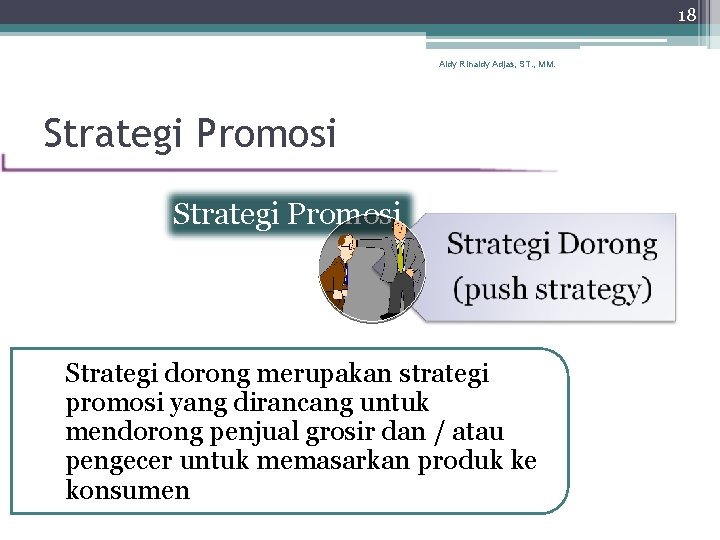 18 Aldy Rinaldy Adjas, ST. , MM. Strategi Promosi Strategi dorong merupakan strategi promosi