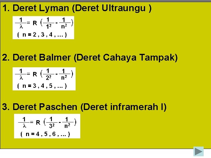 1. Deret Lyman (Deret Ultraungu ) 2. Deret Balmer (Deret Cahaya Tampak) 3. Deret 1. Deret Lyman (Deret Ultraungu ) 2. Deret Balmer (Deret Cahaya Tampak) 3. Deret