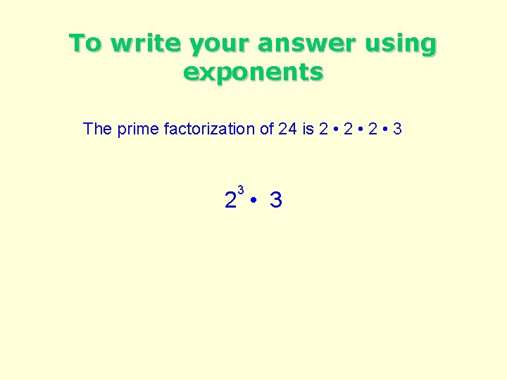 To write your answer using exponents The prime factorization of 24 is 2 •