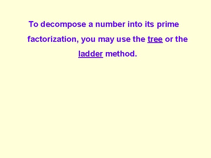 To decompose a number into its prime factorization, you may use the tree or