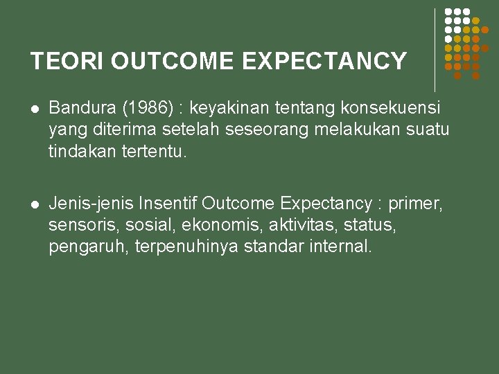 TEORI OUTCOME EXPECTANCY l Bandura (1986) : keyakinan tentang konsekuensi yang diterima setelah seseorang