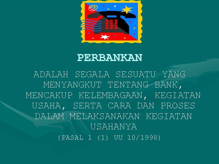 PERBANKAN ADALAH SEGALA SESUATU YANG MENYANGKUT TENTANG BANK, MENCAKUP KELEMBAGAAN, KEGIATAN USAHA, SERTA CARA