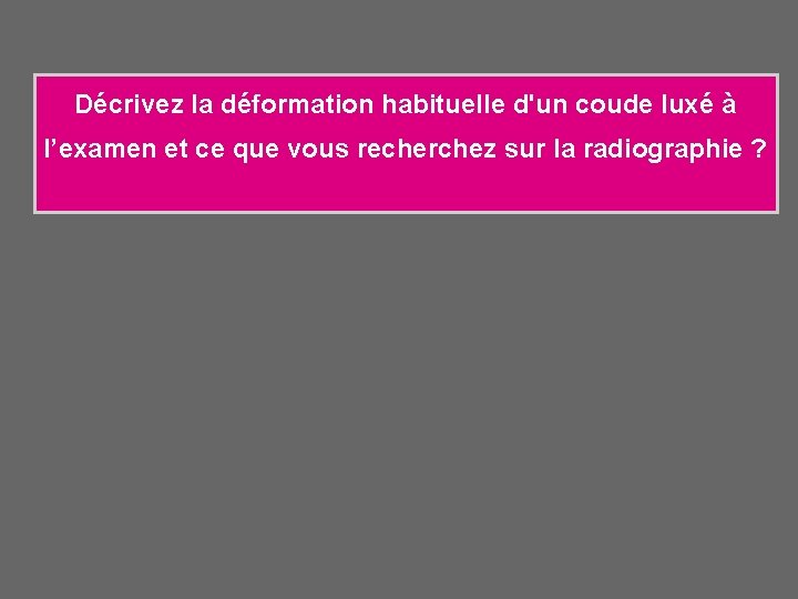 Décrivez la déformation habituelle d'un coude luxé à l’examen et ce que vous recherchez