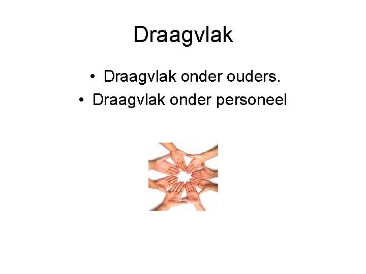 Draagvlak • Draagvlak onder ouders. • Draagvlak onder personeel 