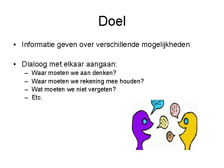 Doel • Informatie geven over verschillende mogelijkheden • Dialoog met elkaar aangaan: – –