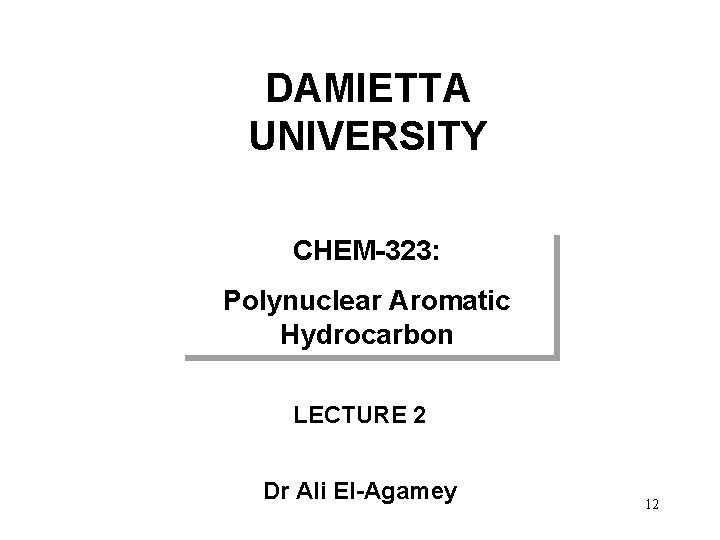 DAMIETTA UNIVERSITY CHEM-323: Polynuclear Aromatic Hydrocarbon LECTURE 2 Dr Ali El-Agamey 12 
