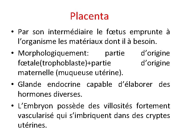 Placenta • Par son intermédiaire le fœtus emprunte à l’organisme les matériaux dont il