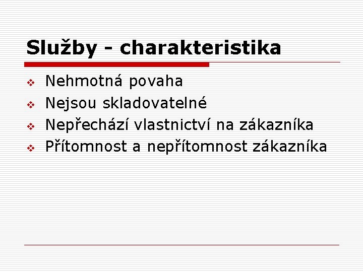 Služby - charakteristika v v Nehmotná povaha Nejsou skladovatelné Nepřechází vlastnictví na zákazníka Přítomnost