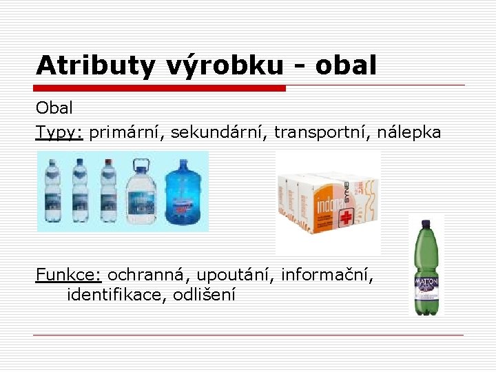 Atributy výrobku - obal Obal Typy: primární, sekundární, transportní, nálepka Funkce: ochranná, upoutání, informační,