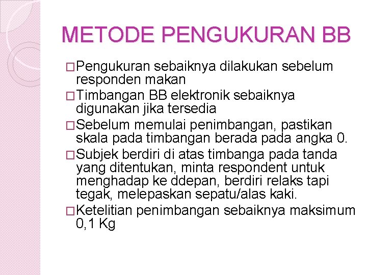 METODE PENGUKURAN BB �Pengukuran sebaiknya dilakukan sebelum responden makan �Timbangan BB elektronik sebaiknya digunakan