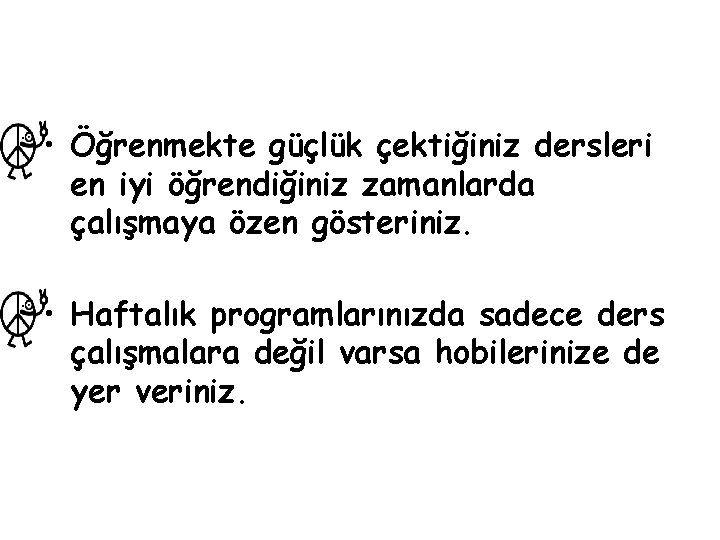  • Öğrenmekte güçlük çektiğiniz dersleri en iyi öğrendiğiniz zamanlarda çalışmaya özen gösteriniz. •