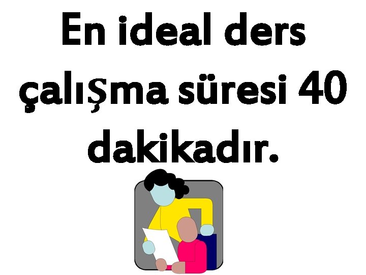 En ideal ders çalışma süresi 40 dakikadır. 