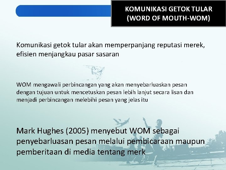 KOMUNIKASI GETOK TULAR (WORD OF MOUTH-WOM) Komunikasi getok tular akan memperpanjang reputasi merek, efisien