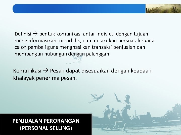 Definisi bentuk komunikasi antar-individu dengan tujuan menginformasikan, mendidik, dan melakukan persuasi kepada calon pembeli