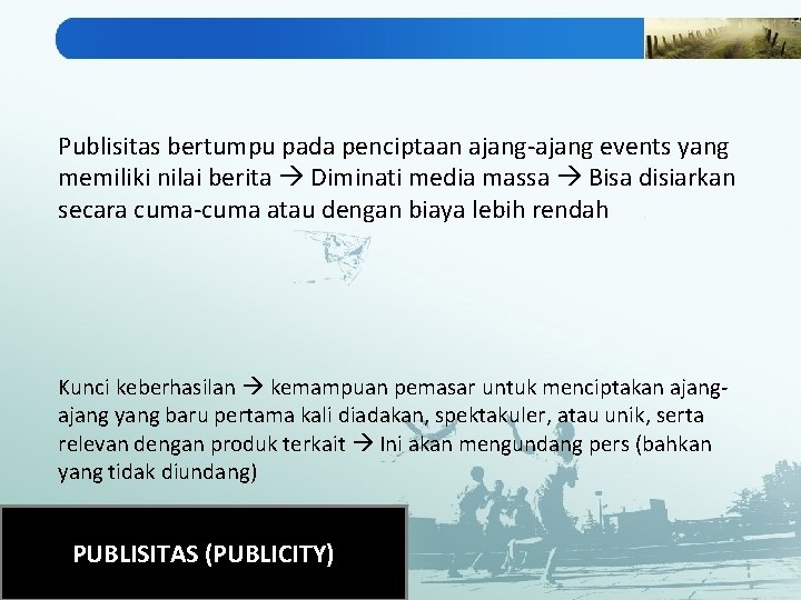Publisitas bertumpu pada penciptaan ajang-ajang events yang memiliki nilai berita Diminati media massa Bisa