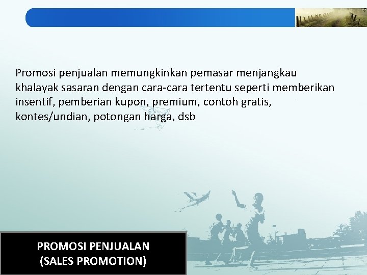 Promosi penjualan memungkinkan pemasar menjangkau khalayak sasaran dengan cara-cara tertentu seperti memberikan insentif, pemberian