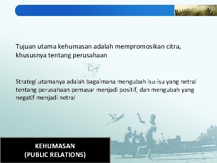 Tujuan utama kehumasan adalah mempromosikan citra, khususnya tentang perusahaan Strategi utamanya adalah bagaimana mengubah