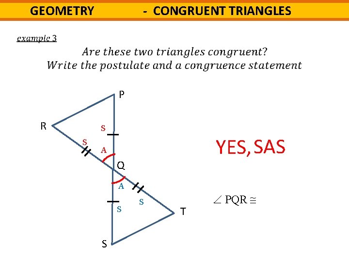 - CONGRUENT TRIANGLES GEOMETRY P R S S YES, SAS A Q A S