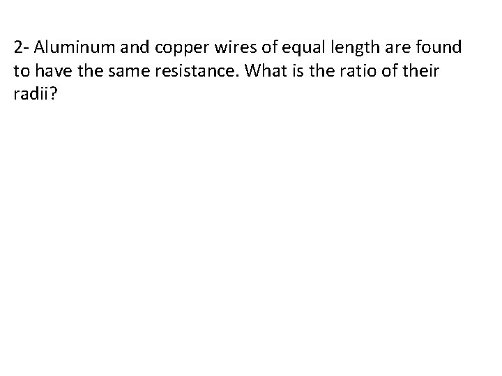 2 - Aluminum and copper wires of equal length are found to have the