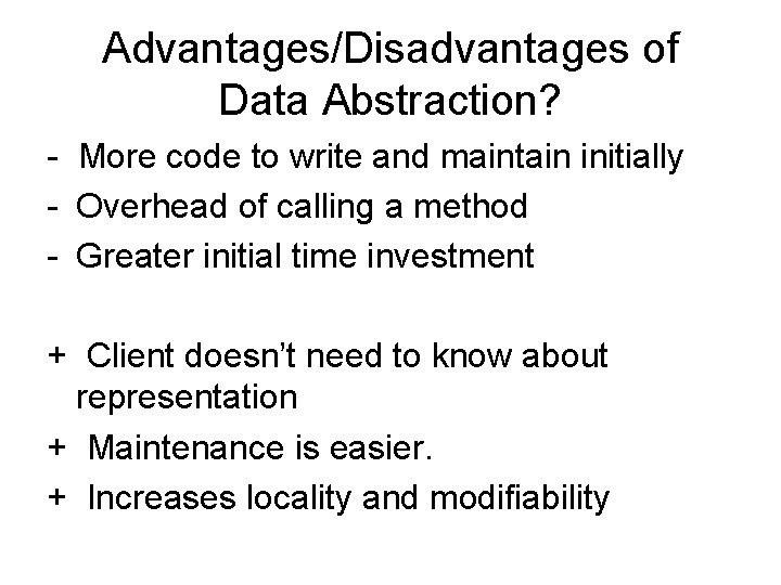 Advantages/Disadvantages of Data Abstraction? - More code to write and maintain initially - Overhead