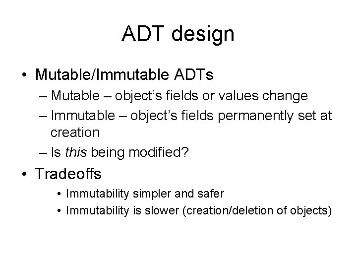 ADT design • Mutable/Immutable ADTs – Mutable – object’s fields or values change –