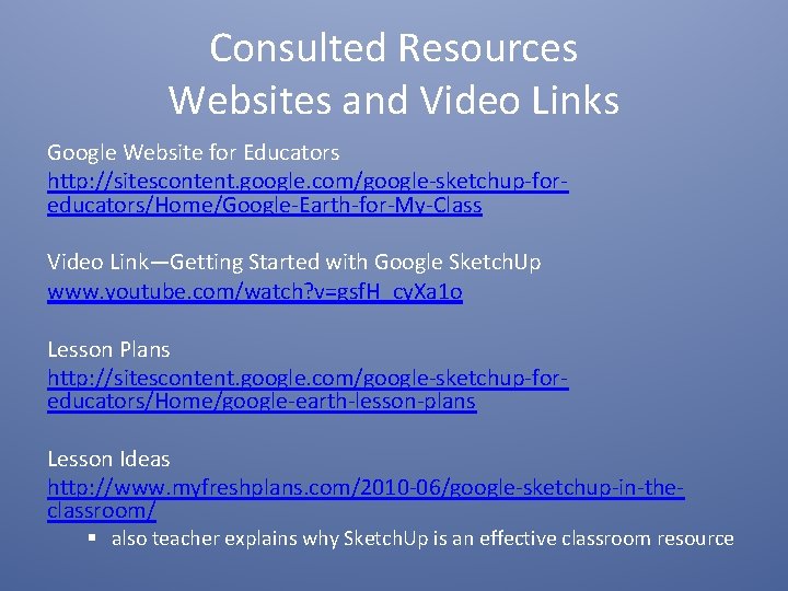 Consulted Resources Websites and Video Links Google Website for Educators http: //sitescontent. google. com/google-sketchup-foreducators/Home/Google-Earth-for-My-Class