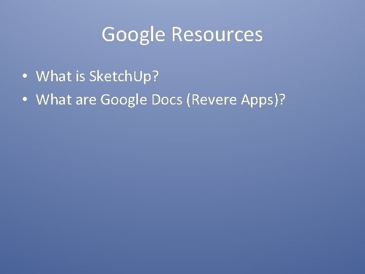 Google Resources • What is Sketch. Up? • What are Google Docs (Revere Apps)?