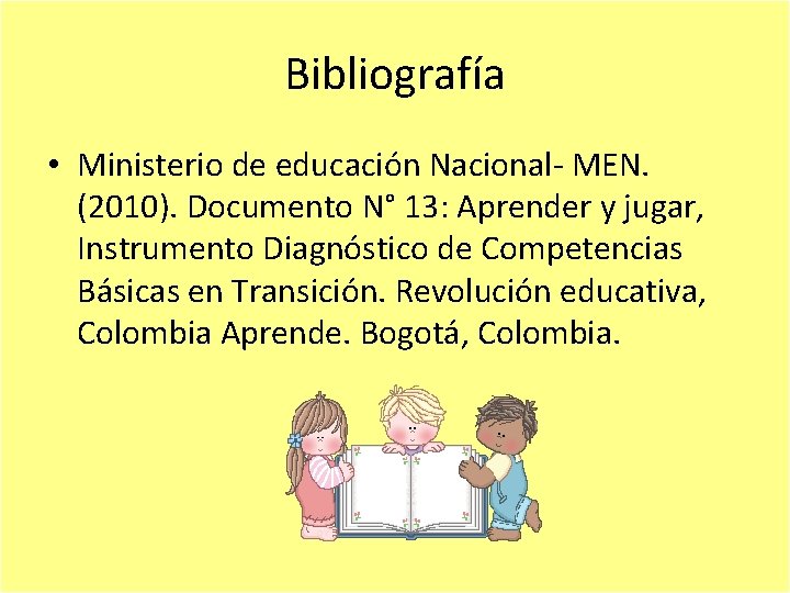 Bibliografía • Ministerio de educación Nacional- MEN. (2010). Documento N° 13: Aprender y jugar,