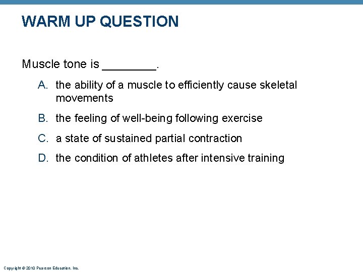 WARM UP QUESTION Muscle tone is ____. A. the ability of a muscle to