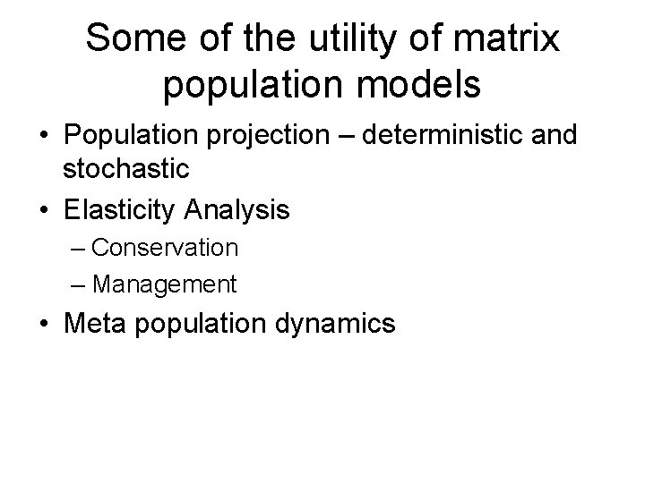 Some of the utility of matrix population models • Population projection – deterministic and