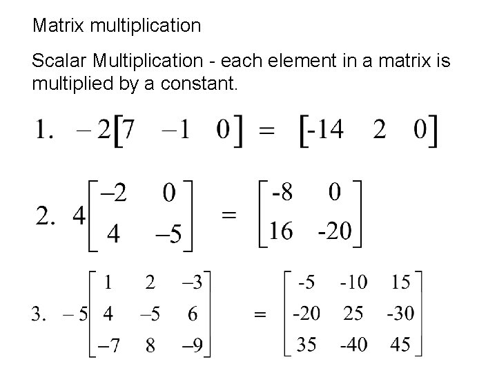 Matrix multiplication Scalar Multiplication - each element in a matrix is multiplied by a