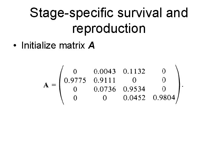 Stage-specific survival and reproduction • Initialize matrix A 