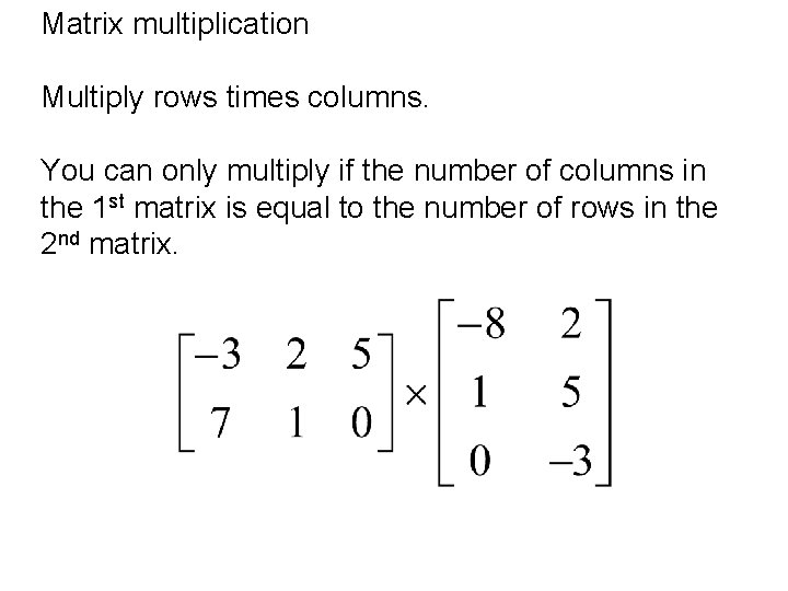 Matrix multiplication Multiply rows times columns. You can only multiply if the number of