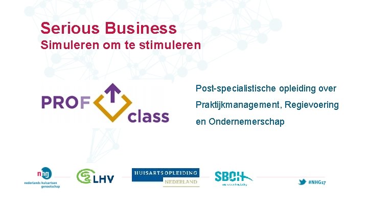 Serious Business Simuleren om te stimuleren Post-specialistische opleiding over Praktijkmanagement, Regievoering en Ondernemerschap Serious Business Simuleren om te stimuleren Post-specialistische opleiding over Praktijkmanagement, Regievoering en Ondernemerschap