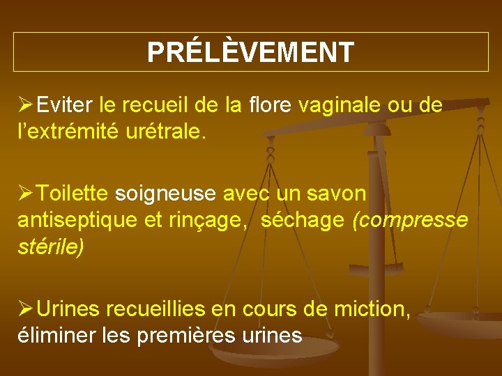 PRÉLÈVEMENT ØEviter le recueil de la flore vaginale ou de l’extrémité urétrale. ØToilette soigneuse