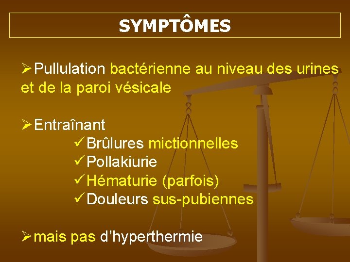 SYMPTÔMES ØPullulation bactérienne au niveau des urines et de la paroi vésicale ØEntraînant üBrûlures