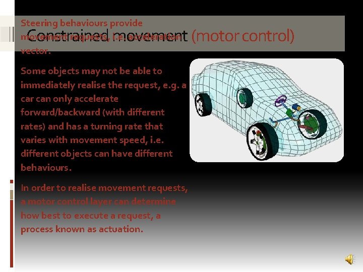 Steering behaviours provide movement requests, i. e. acceleration vector. Constrained movement (motor control) Some