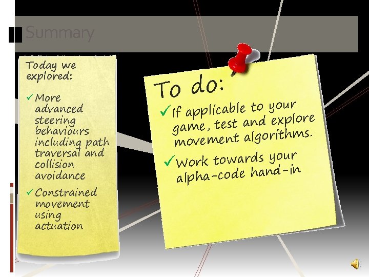 Summary Today we explored: ü More advanced steering behaviours including path traversal and collision