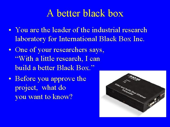 A better black box • You are the leader of the industrial research laboratory