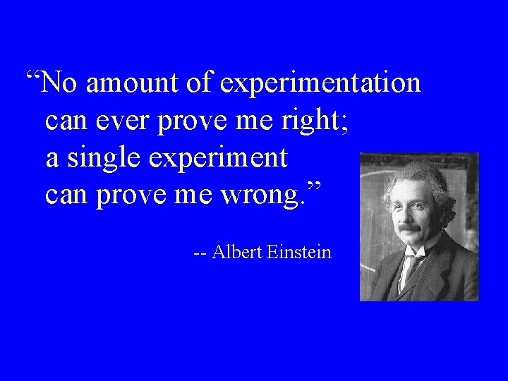 “No amount of experimentation can ever prove me right; a single experiment can prove