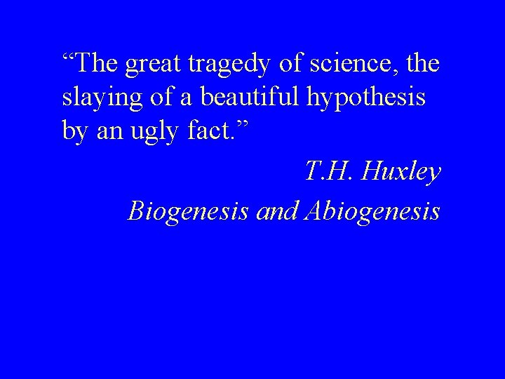 “The great tragedy of science, the slaying of a beautiful hypothesis by an ugly