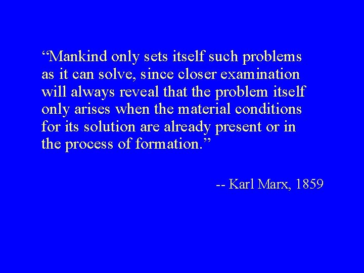 “Mankind only sets itself such problems as it can solve, since closer examination will